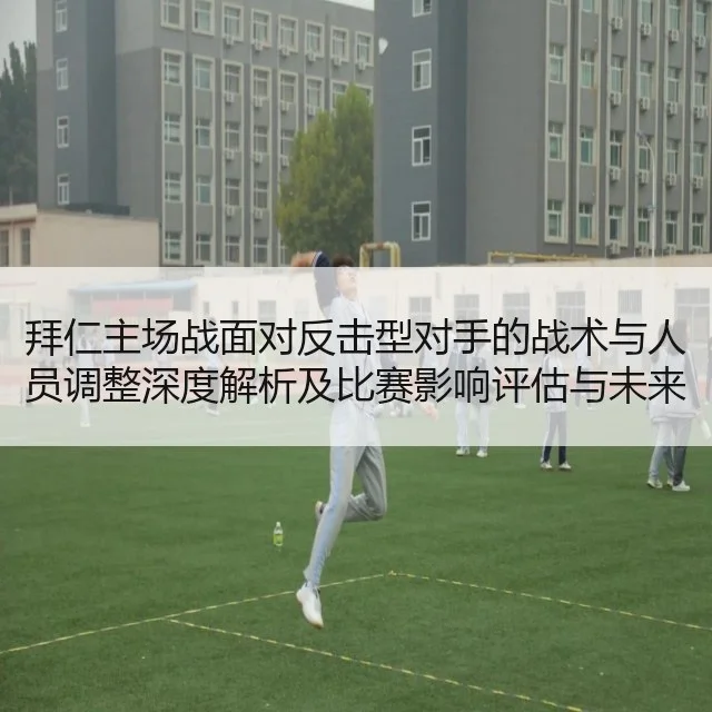 拜仁主场战面对反击型对手的战术与人员调整深度解析及比赛影响评估与未来走向