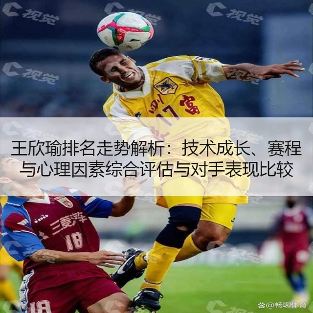王欣瑜排名走势解析：技术成长、赛程与心理因素综合评估与对手表现比较